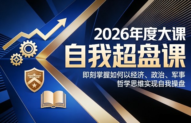 2026年度大课《自我超盘课》，即刻掌握如何以经济、政治、军事、哲学思维实现自我操盘-heixma