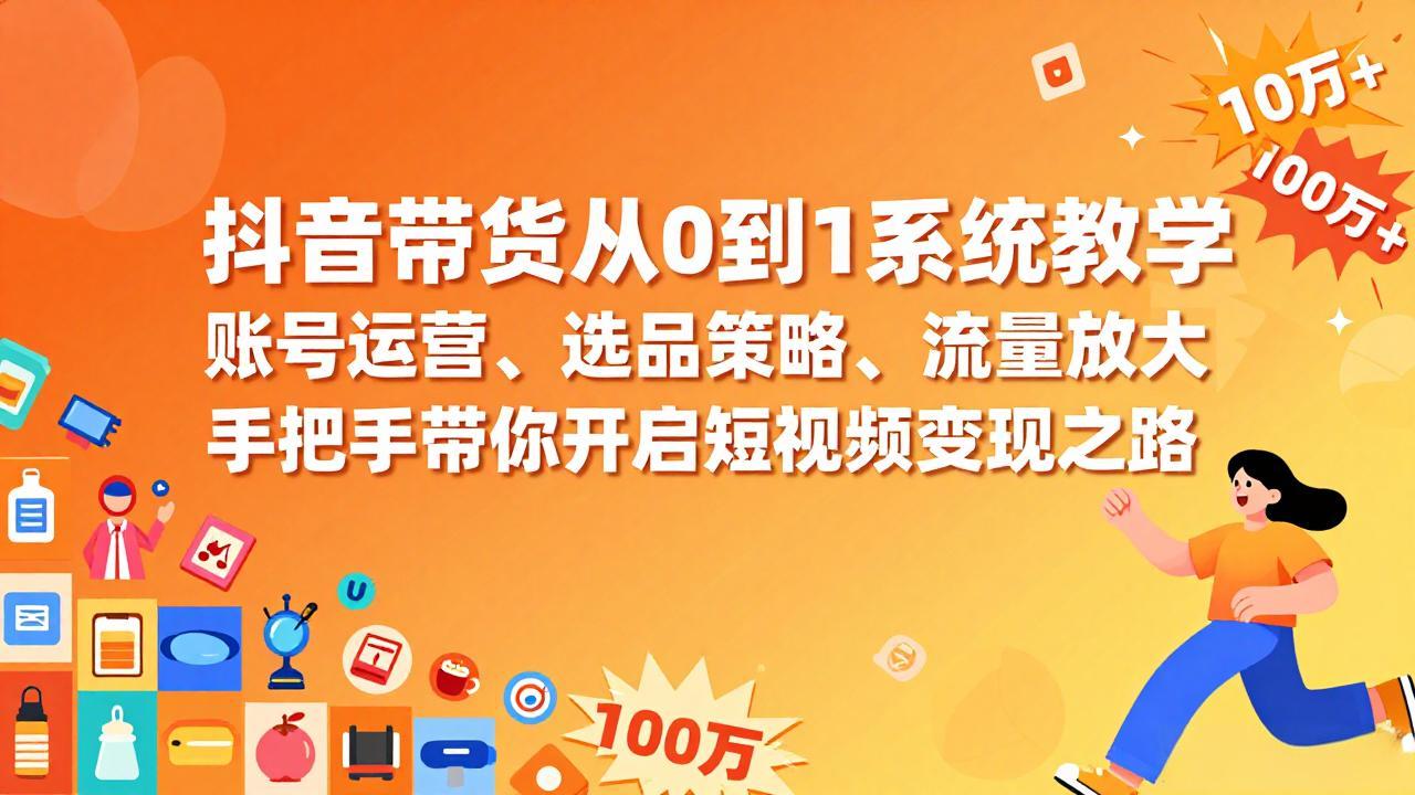抖音带货从0到1系统教学，账号运营、选品策略、流量放大，手把手带你开启短视频变现之路-heixma