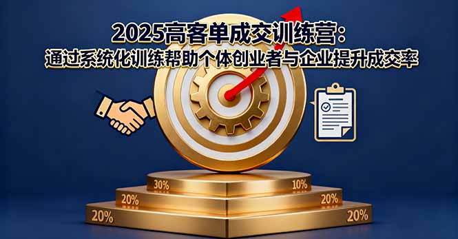 2025高客单成交训练营：通过系统化训练帮助个体创业者与企业提升成交率-heixma