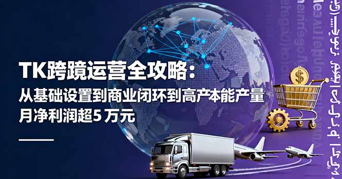 TK跨境运营全攻略：从基础设置到商业闭环到低成本量产，月净利润超5万美元-heixma