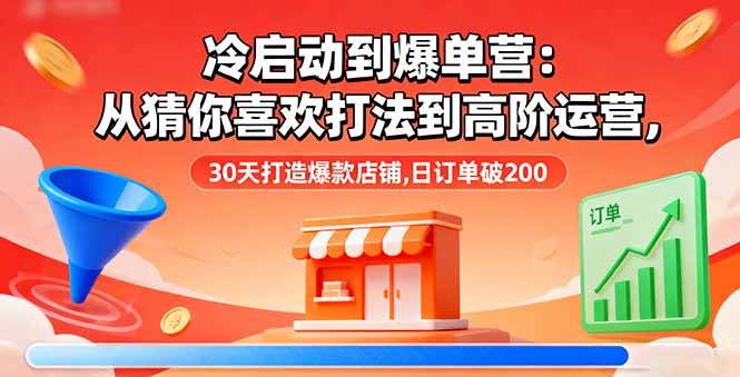 冷启动到爆单营：从猜你喜欢打法到高阶运营,30天打造爆款店铺,日订单破200-heixma