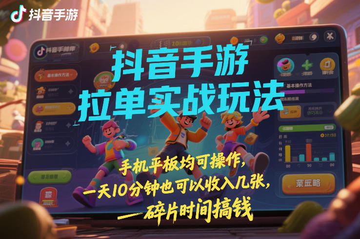 抖音手游拉单实战玩法，手机平板均可操作，一天10分钟也可以收入几张，碎片时间搞钱【揭秘】-heixma