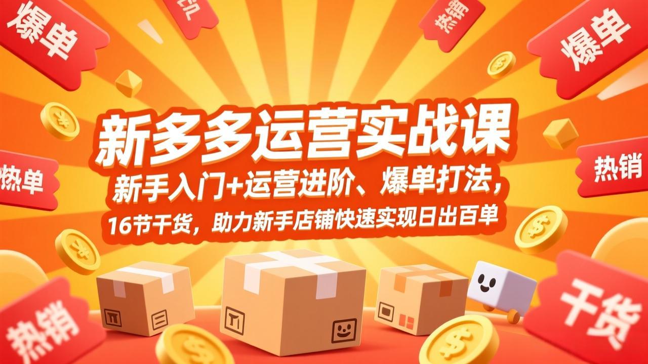 拼多多运营实战课，新手入门+运营进阶、爆单打法，16节干货，助力新手店铺快速实现日出百单-heixma