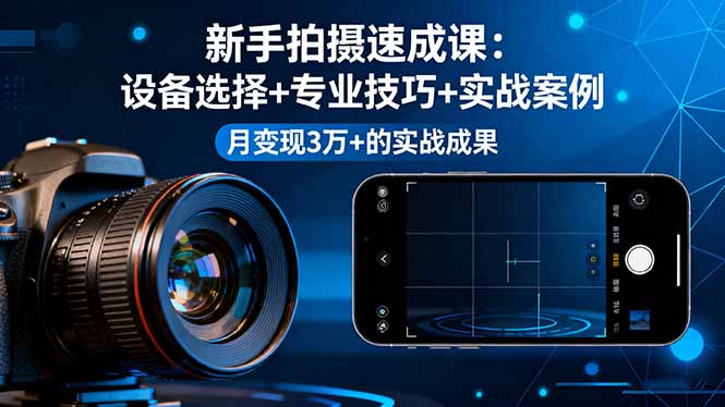 新手拍摄速成课，设备选择+专业技巧+实战案例，月变现3万+的实战成果-heixma