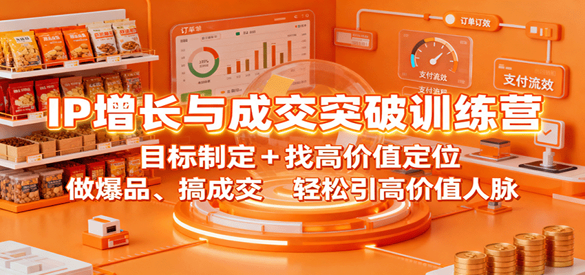 IP增长与成交突破训练营：目标制定+找高价值定位，做爆品、搞成交，轻松引高价值人脉-heixma