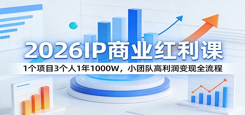 2026IP商业红利课：1个项目3个人1年1000W，小团队高利润变现全流程-heixma