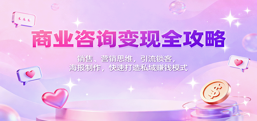 商业咨询变现全攻略：销售、营销思维，引流锁客，海报制作，快速打造私域赚钱模式-heixma