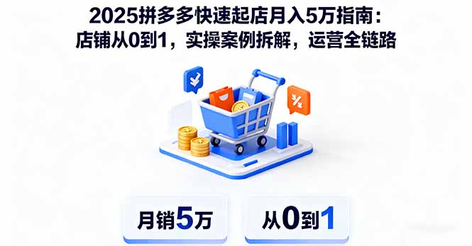 2025拼多多快速起店月入5万指南：店铺从0到1，实操案例拆解，运营全链路-heixma