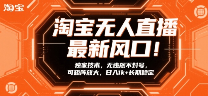 淘宝无人直播最新风口！独家技术，无违规不封号，可矩阵放大，日入1k+长期稳定【揭秘】-heixma