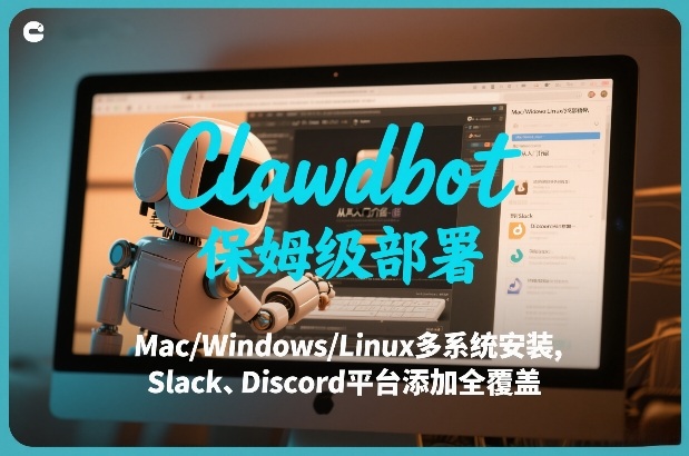 Clawdbot保姆级部署，从入门介绍、Mac/Windows/Linux多系统安装，到Slack、Discord平台添加全覆盖-heixma