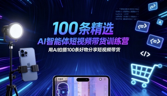 100条精选AI智能体短视频带货训练营，用AI拍摄100条好物分享短视频带货-heixma