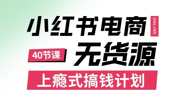小红书无货源电商课程，上瘾式搞钱计划，不论月薪3k还是3W都应该学的賺钱技巧-heixma