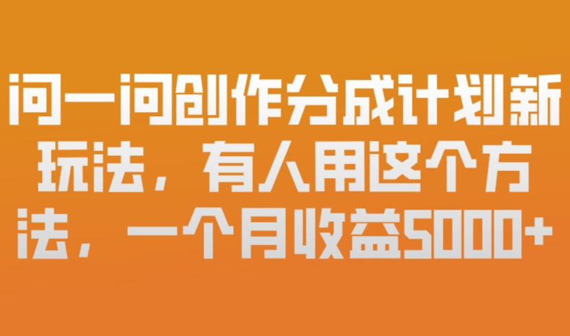 问一问创作分成计划新玩法，有人用这个方法，一个月收益5k，新手友好，有微信就能做【揭秘】-heixma