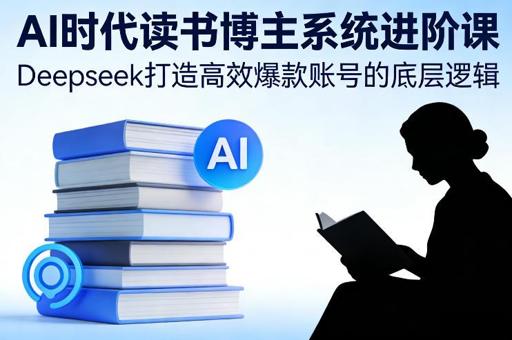 AI时代读书博主系统进阶课，Deepseek打造高效爆款账号的底层逻辑-heixma