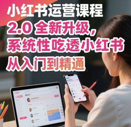 小红书运营课程2.0全新升级，从入门到精通，系统性吃透小红书-heixma