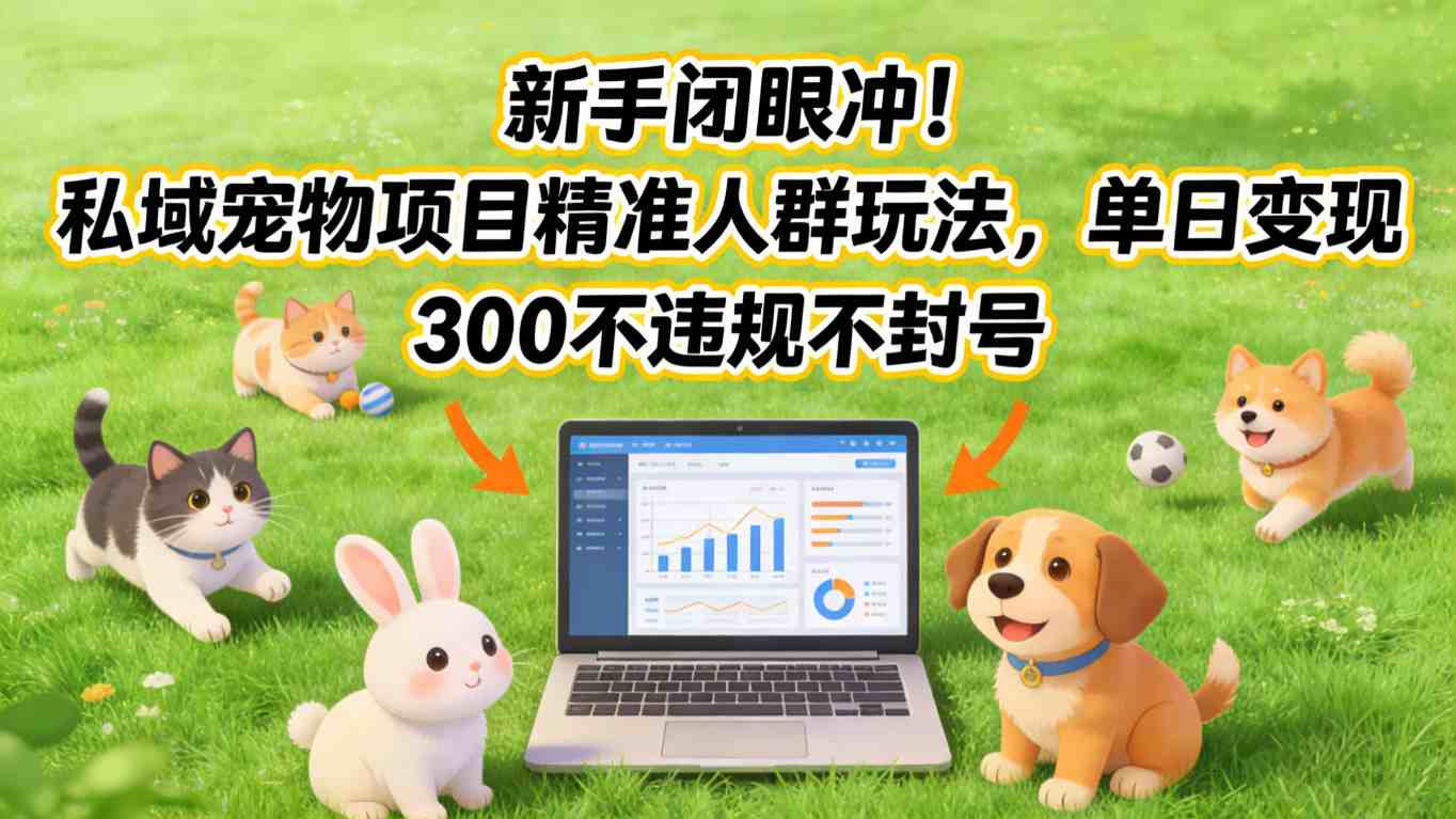 新手闭眼冲！私域宠物项目精准人群玩法，单日变现3张不违规不封号-heixma
