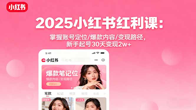 2025小红书红利课：掌握账号定位/爆款内容/变现路径，新手起号30天变现2w+-heixma