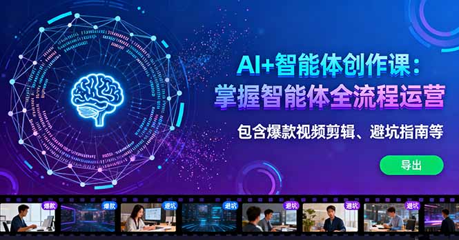 AI+智能体创作课：掌握智能体全流程运营。包含爆款视频剪辑、避坑指南等-heixma
