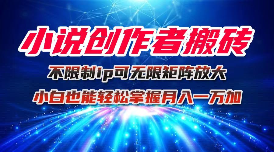 小说创作者搬砖玩法，不限制IP简单无脑 可矩阵无限放大小白也能实现轻...-heixma
