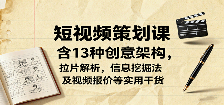 短视频策划课，含13种创意架构，拉片解析，信息挖掘法及视频报价等实用干货-heixma