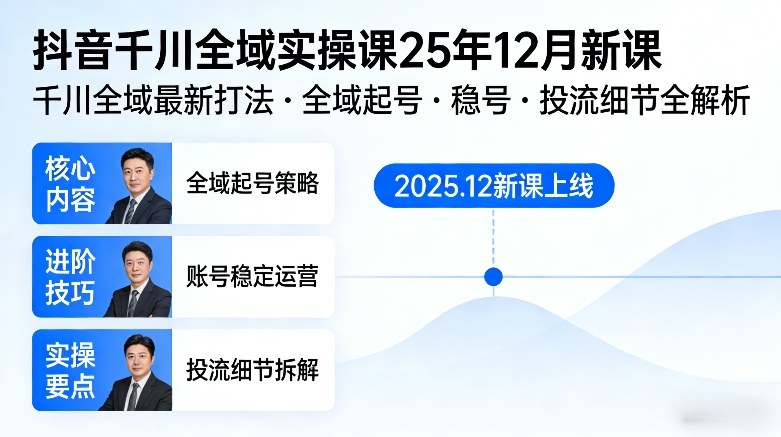 抖音千川全域全域实操课25年12月新课，千川全域最新打法，全域起号，稳号，投流细节全部都有-heixma