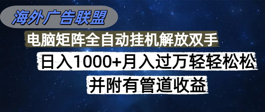 海外广告联盟每天几分钟日入1000+无脑操作，可矩阵并附有管道收益-heixma