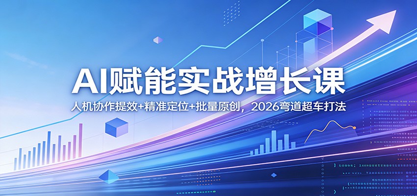 AI赋能实战增长课：人机协作提效+精准定位+批量原创，2026弯道超车打法-heixma