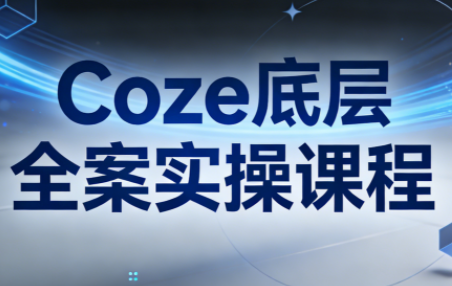 华仔·Coze底层全案实操课程(更新)-heixma