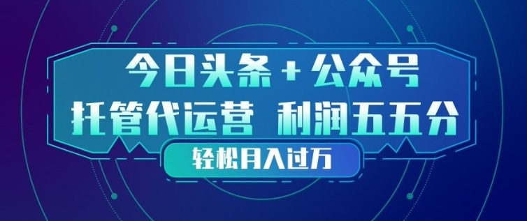 今日头条+公众号双重代运营模式，每天花费十分钟发布，单日稳定变现3张+【揭秘】-heixma
