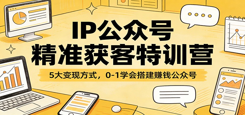 IP公众号精准获客特训营：5大变现方式，0-1学会搭建赚钱公众号-heixma
