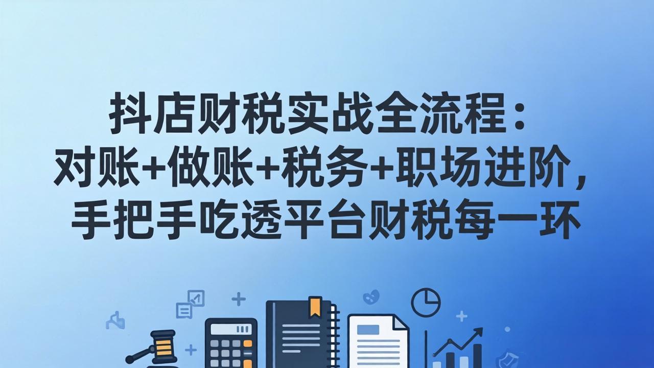 抖店财税实操全流程：对账+做账+税务+职场进阶，手把手吃透平台财税每一环-heixma