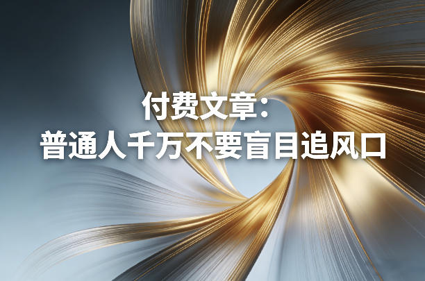 付费文章：普通人千万不要盲目追风口-heixma