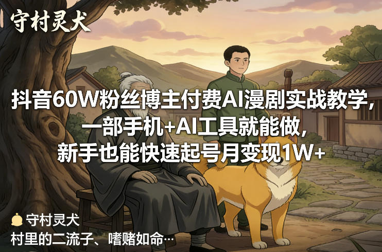 抖音60W粉丝博主付费AI漫剧实战教学，一部手机+AI工具就能做，新手也能快速起号月变现1W+-heixma