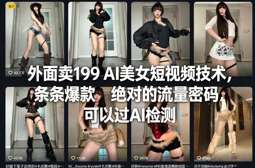 外面卖199 AI美女短视频技术，条条爆款，绝对的流量密码，可以过AI检测-heixma