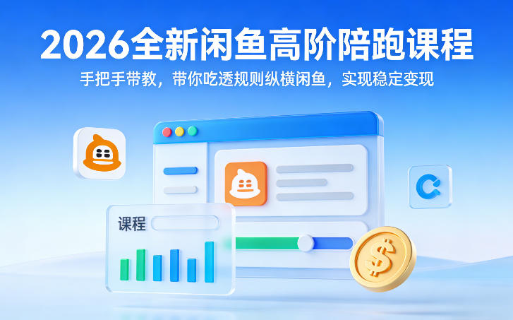 2026全新闲鱼高阶陪跑课程，手把手带教，带你吃透规则纵横闲鱼，实现稳定变现-heixma