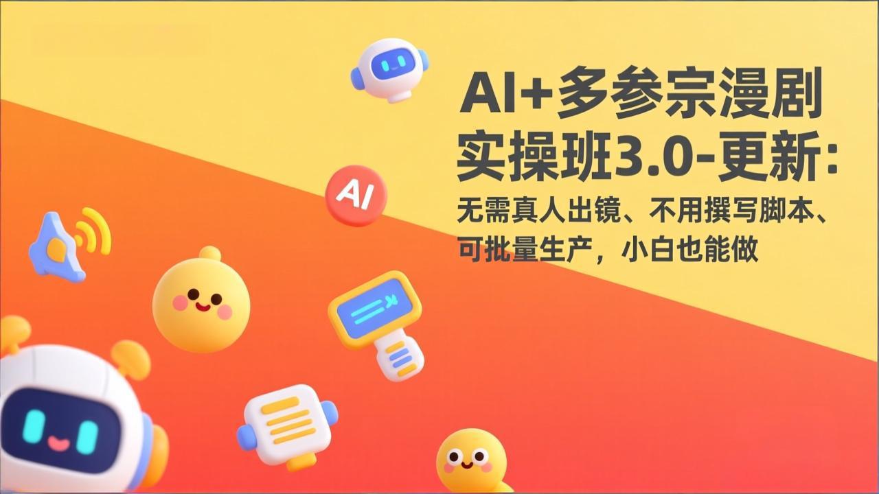 AI+多参宗漫剧实操班3.0-更新：无需真人出镜、不用撰写脚本、可批量生产，小白也能做-heixma