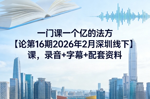 一门课一个亿的法方‬论第16期2026年2月深圳线下课，录音+字幕+配套资料-heixma