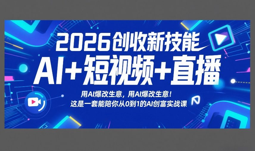 2026创收新技能AI+短视频+直播，用AI爆改生意，这是一套能陪你从0到1的AI创富实战课-heixma