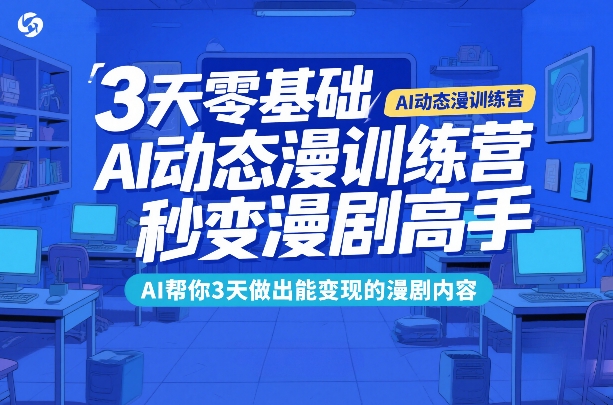 3天零基础AI动态漫训练营，秒变漫剧高手，AI帮你3天做出能变现的漫剧内容-heixma
