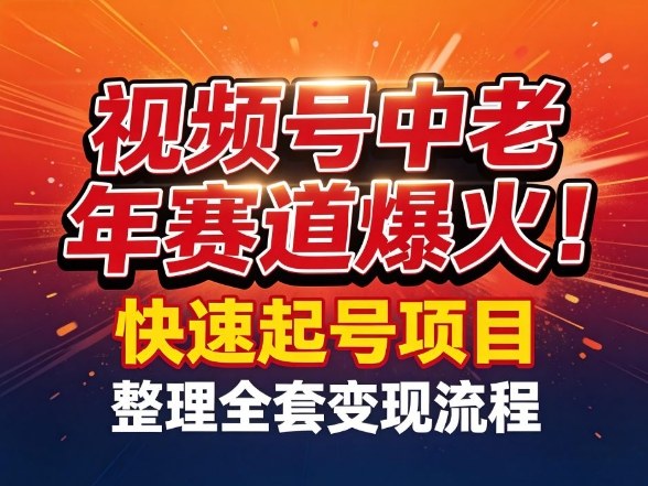 视频号中老年这个赛道爆火！测试可以快速起号，整理了全套变现流程-heixma