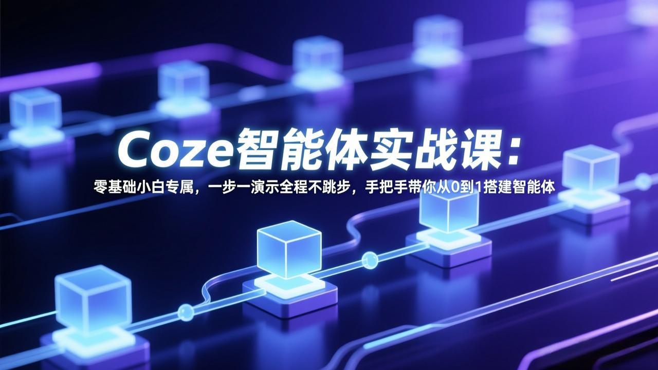 Coze智能体实战课：零基础小白专属，一步一演示全程不跳步，手把手带你从0到1搭建智能体-heixma