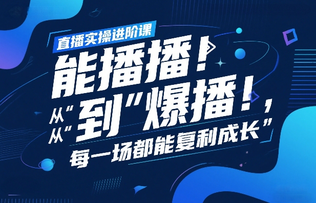 直播实操进阶课，直播经验复盘：从“能播”到“爆播”，每一场都能复利成长-heixma