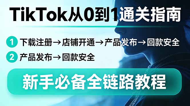TikTok从0到1通关指南：下载注册→店铺开通→产品发布→回款安全，新手必备全链路教程-heixma