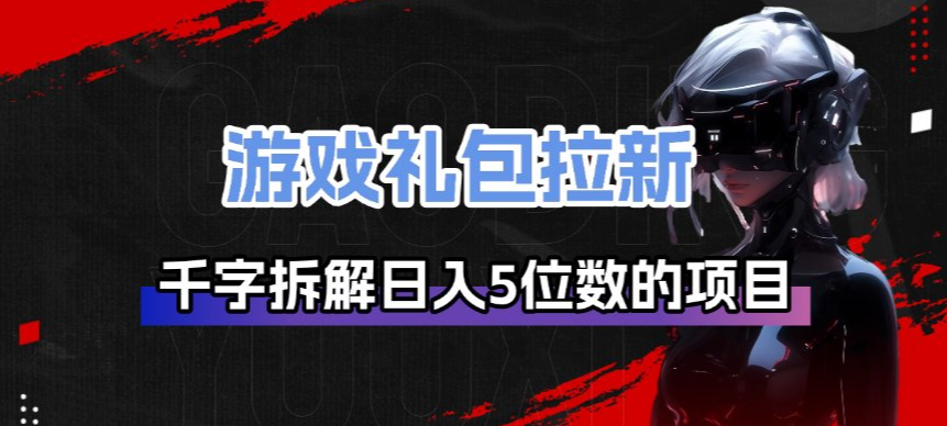 游戏礼包拉新_千字拆解日入5位数的项目逻辑-heixma