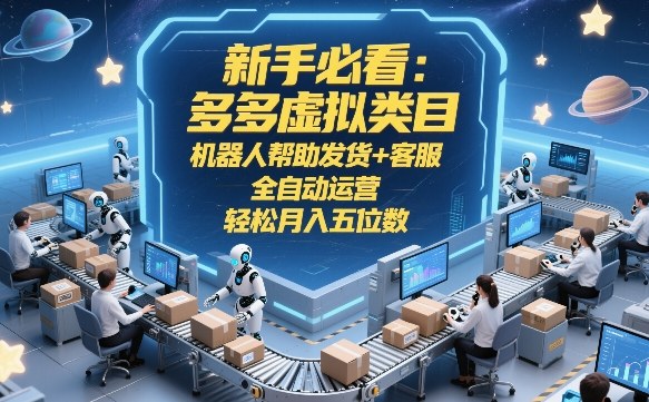 新手必看：多多虚拟类目，机器人帮助发货+客服，全自动运营，轻松月入五位数【揭秘】-heixma