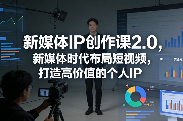 新媒体IP创作课2.0，新媒体时代布局短视频，打造高价值的个人IP-heixma