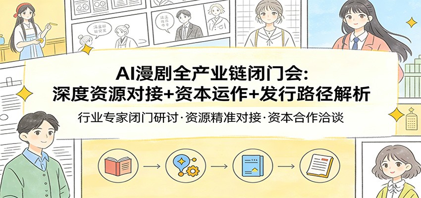 AI漫剧全产业链闭门会：深度资源对接+资本运作+发行路径解析-heixma