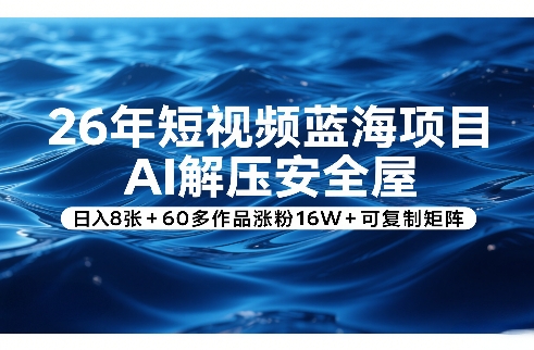26年短视频蓝海项目，AI解压安全屋，日入8张+60多作品涨粉16W+可复制矩阵-heixma
