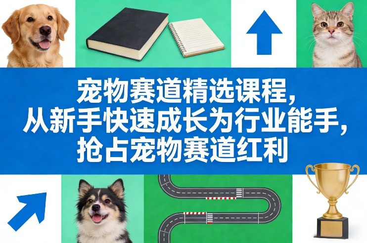 宠物赛道精选课程，从新手快速成长为行业能手，抢占宠物赛道红利-heixma