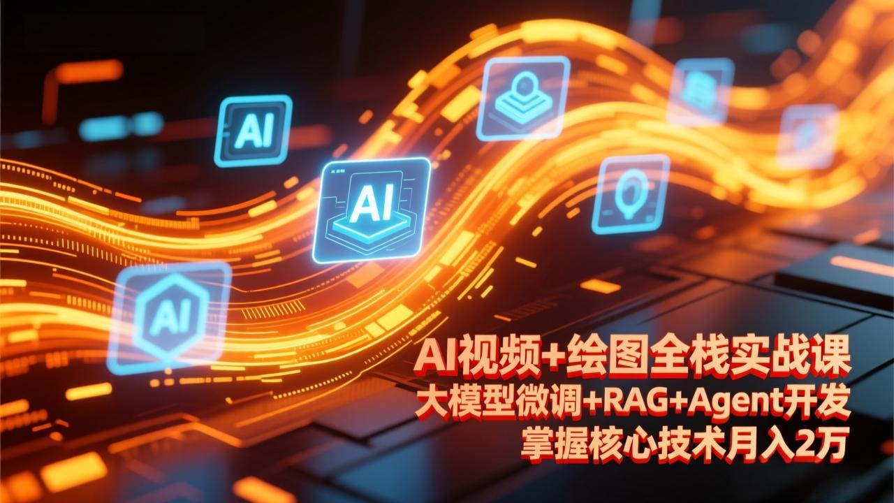 AI视频+绘图全栈实战课-更新，大模型微调+RAG+Agent开发，掌握核心技术月入2万-heixma